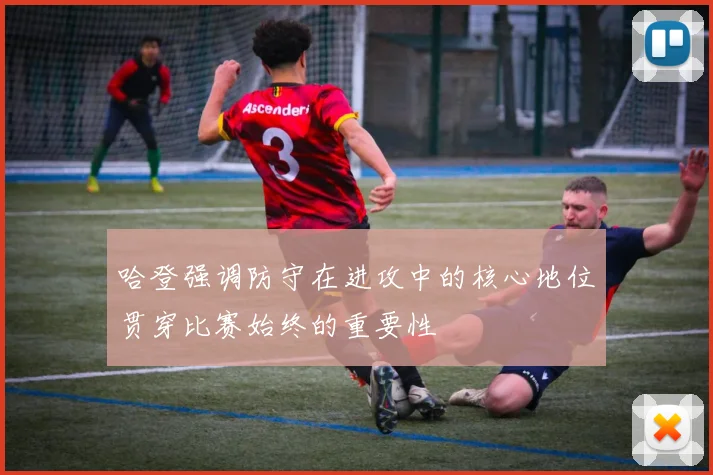 哈登强调防守在进攻中的核心地位贯穿比赛始终的重要性
