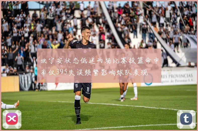 坎宁安状态低迷两场比赛投篮命中率仅395失误频繁影响球队表现