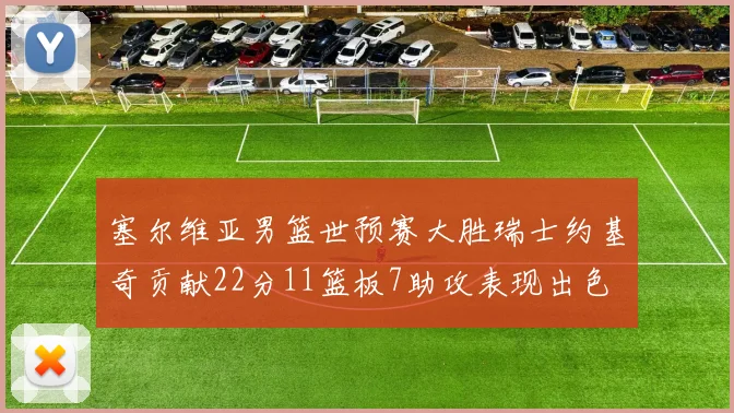 塞尔维亚男篮世预赛大胜瑞士约基奇贡献22分11篮板7助攻表现出色