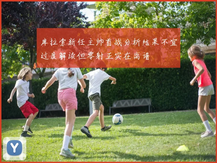 库拉索新任主帅首战分析结果不宜过度解读但零射正实在离谱