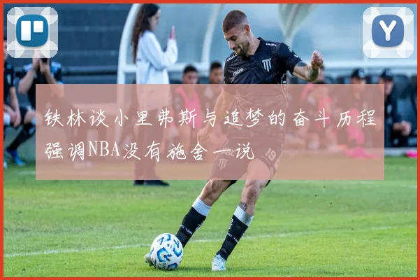 铁林谈小里弗斯与追梦的奋斗历程强调NBA没有施舍一说