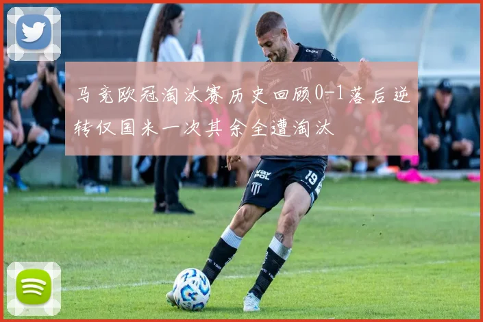 马竞欧冠淘汰赛历史回顾0-1落后逆转仅国米一次其余全遭淘汰