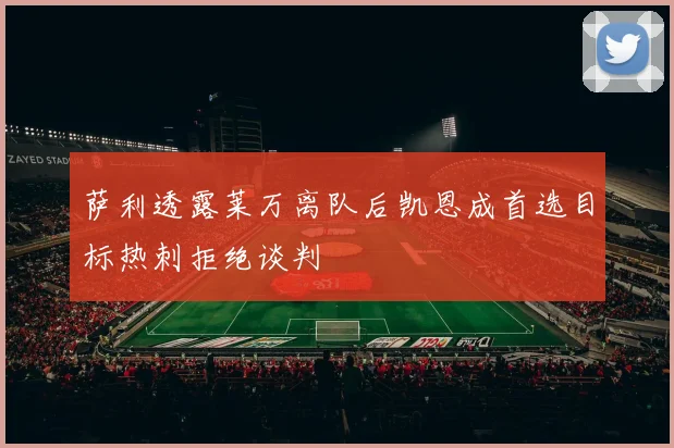 萨利透露莱万离队后凯恩成首选目标热刺拒绝谈判