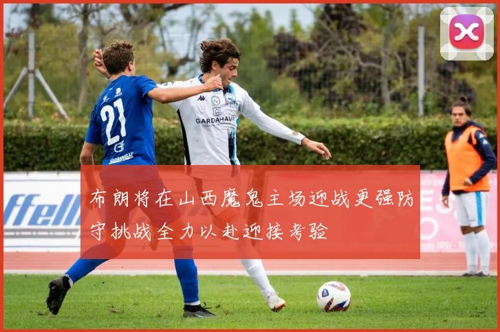 布朗将在山西魔鬼主场迎战更强防守挑战全力以赴迎接考验