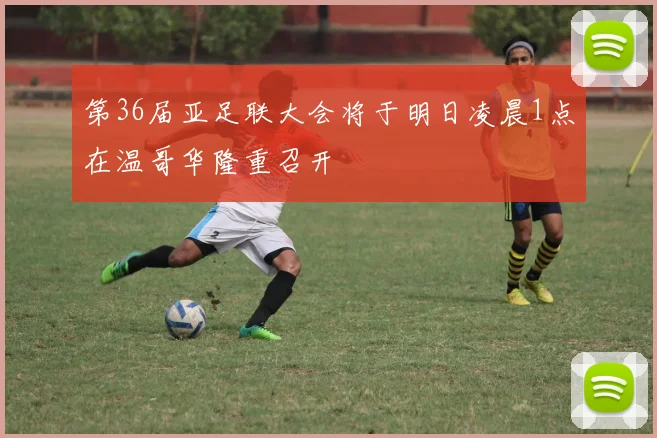 第36届亚足联大会将于明日凌晨1点在温哥华隆重召开